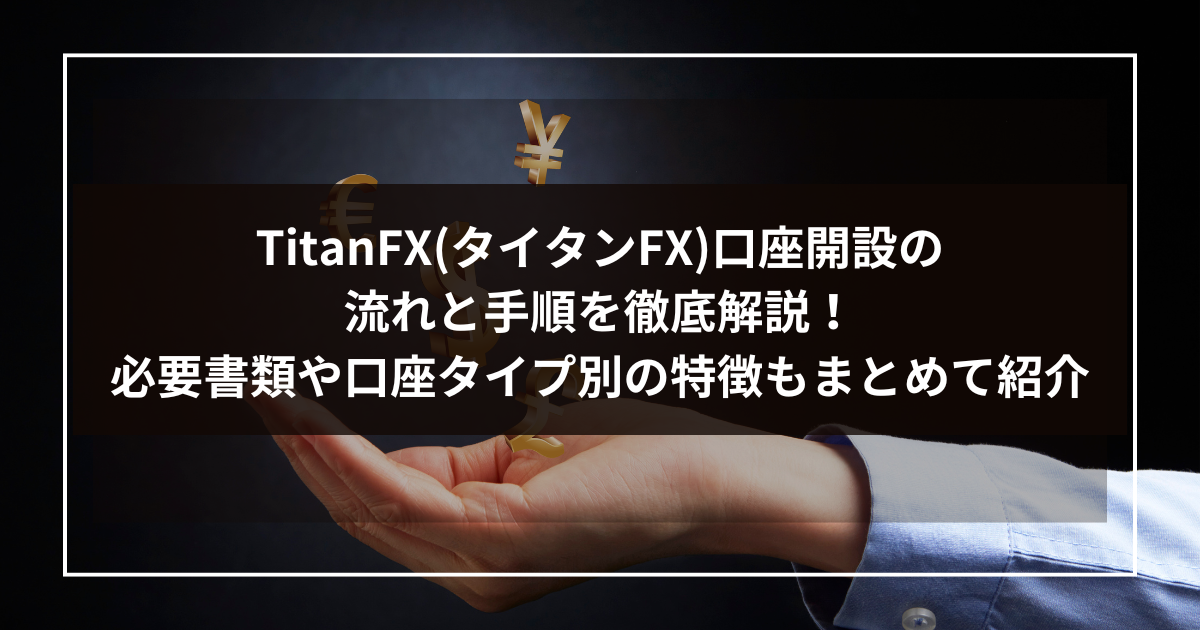 TitanFX(タイタンFX)口座開設の流れと手順を徹底解説！必要書類や口座タイプ別の特徴もまとめて紹介