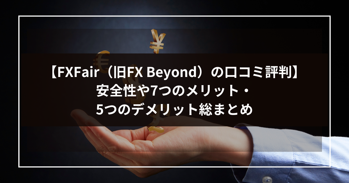 【FXFair（旧FX Beyond）の口コミ評判】安全性や7つのメリット・5つのデメリット総まとめ