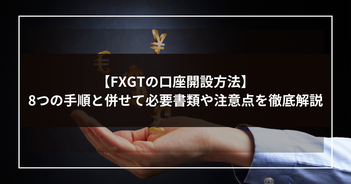 【FXGTの口座開設方法】8つの手順と併せて必要書類や注意点を徹底解説