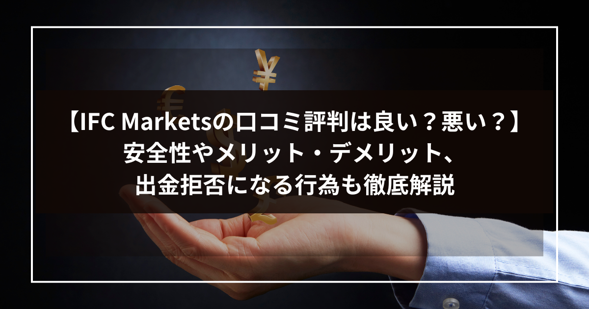 【IFC Marketsの口コミ評判は良い？悪い？】安全性やメリット・デメリット、出金拒否になる行為も徹底解説