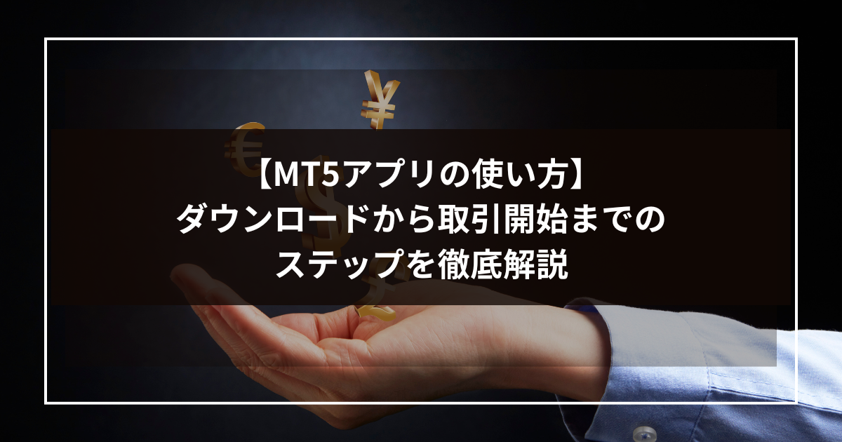 【MT5アプリの使い方】ダウンロードから取引開始までのステップを徹底解説