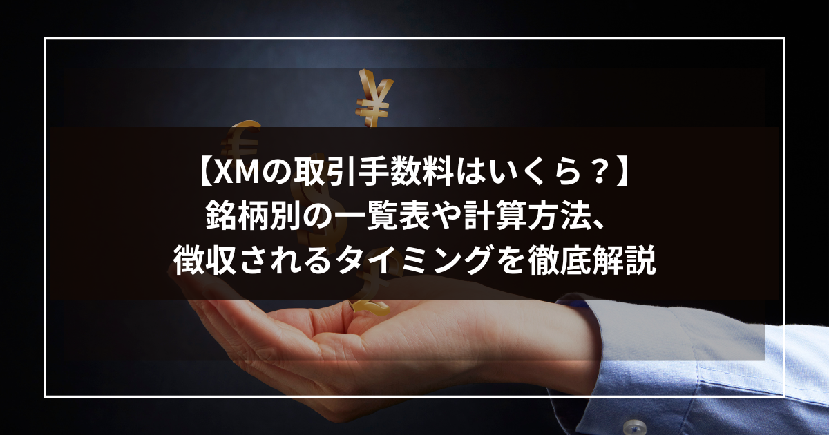 【XMの取引手数料はいくら？】銘柄別の一覧表や計算方法、徴収されるタイミングを徹底解説