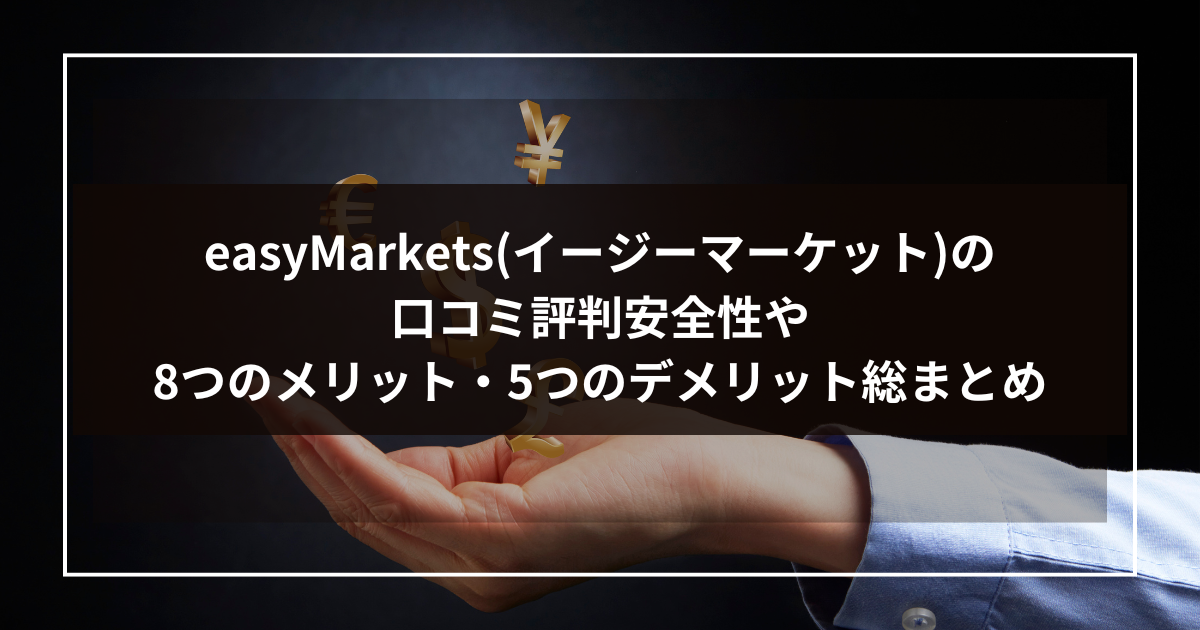 【easyMarkets（イージーマーケット）の口コミ評判】安全性や8つのメリット・5つのデメリット総まとめ