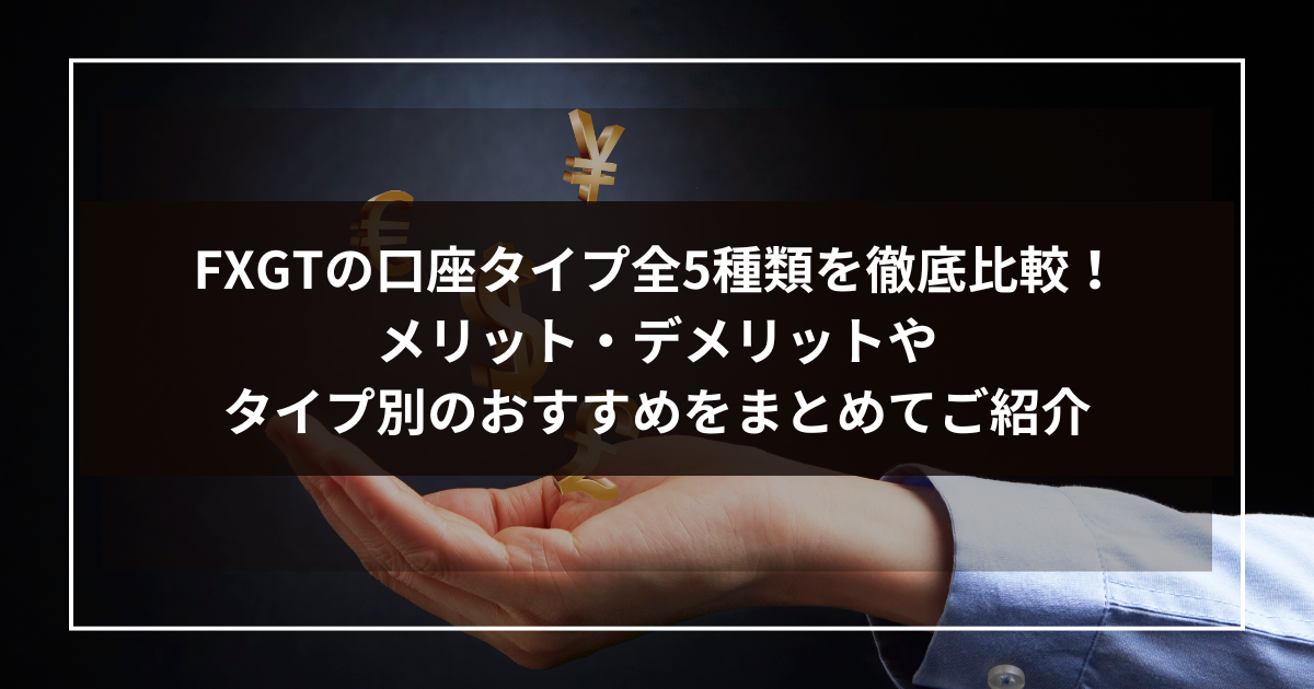 FXGTの口座タイプ全5種類を徹底比較！メリット・デメリットやタイプ別のおすすめをまとめてご紹介