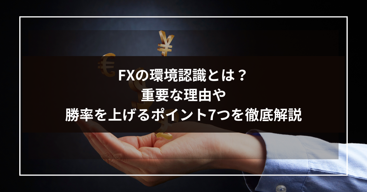 FXの環境認識とは？重要な理由や勝率を上げるポイント7つを徹底解説