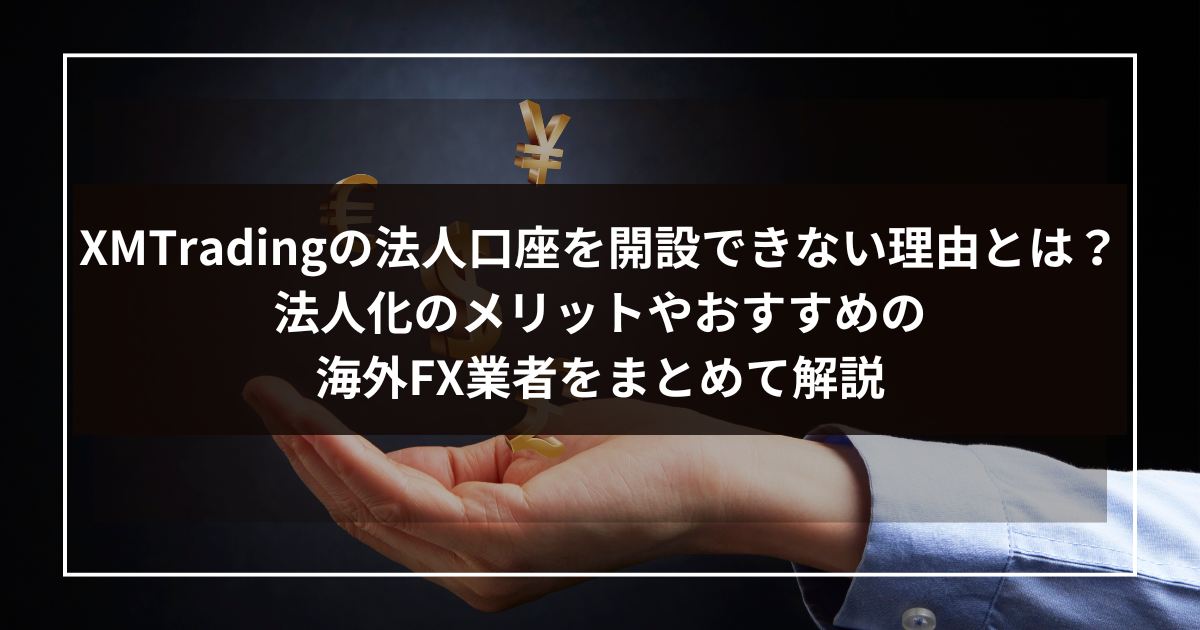 XMTradingの法人口座を開設できない理由とは？法人化のメリットやおすすめの海外FX業者をまとめて解説-1