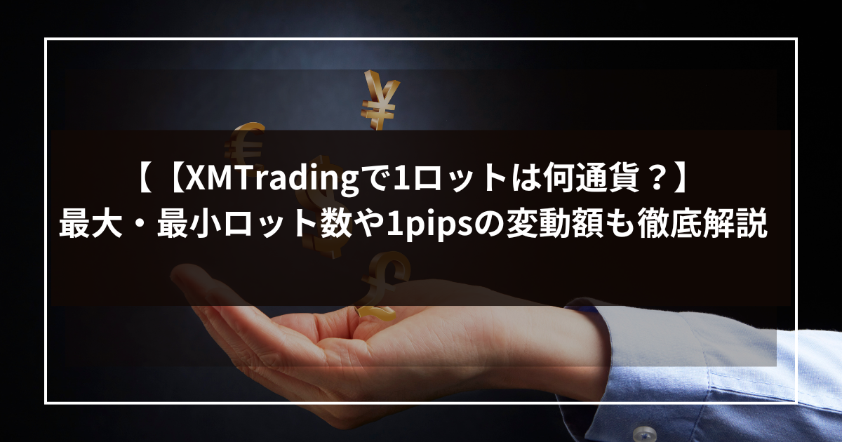 【XMTradingで1ロットは何通貨？】最大・最小ロット数や1pipsの変動額も徹底解説