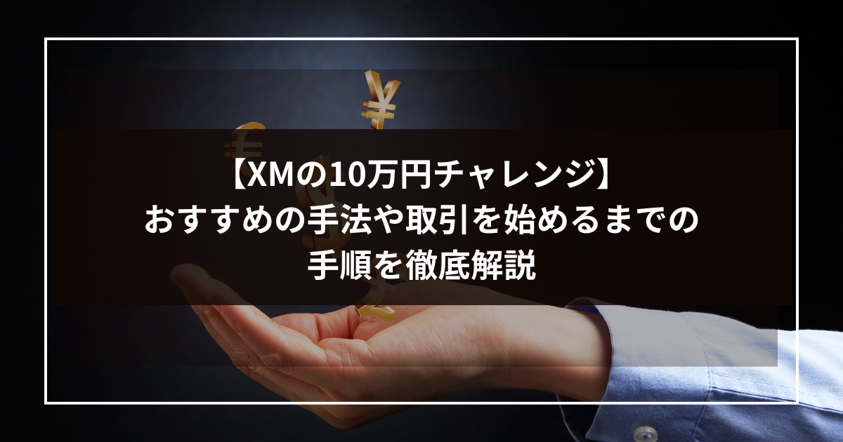 【XMの10万円チャレンジ】おすすめの手法や取引を始めるまでの手順を徹底解説-1