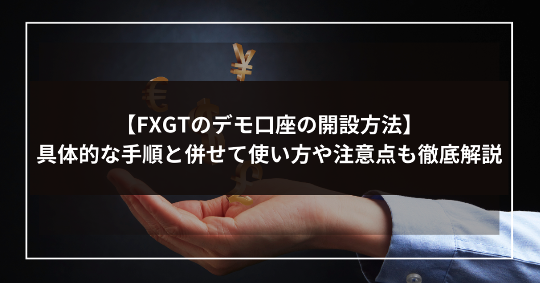 【FXGTのデモ口座の開設方法】具体的な手順と併せて使い方や注意点も徹底解説