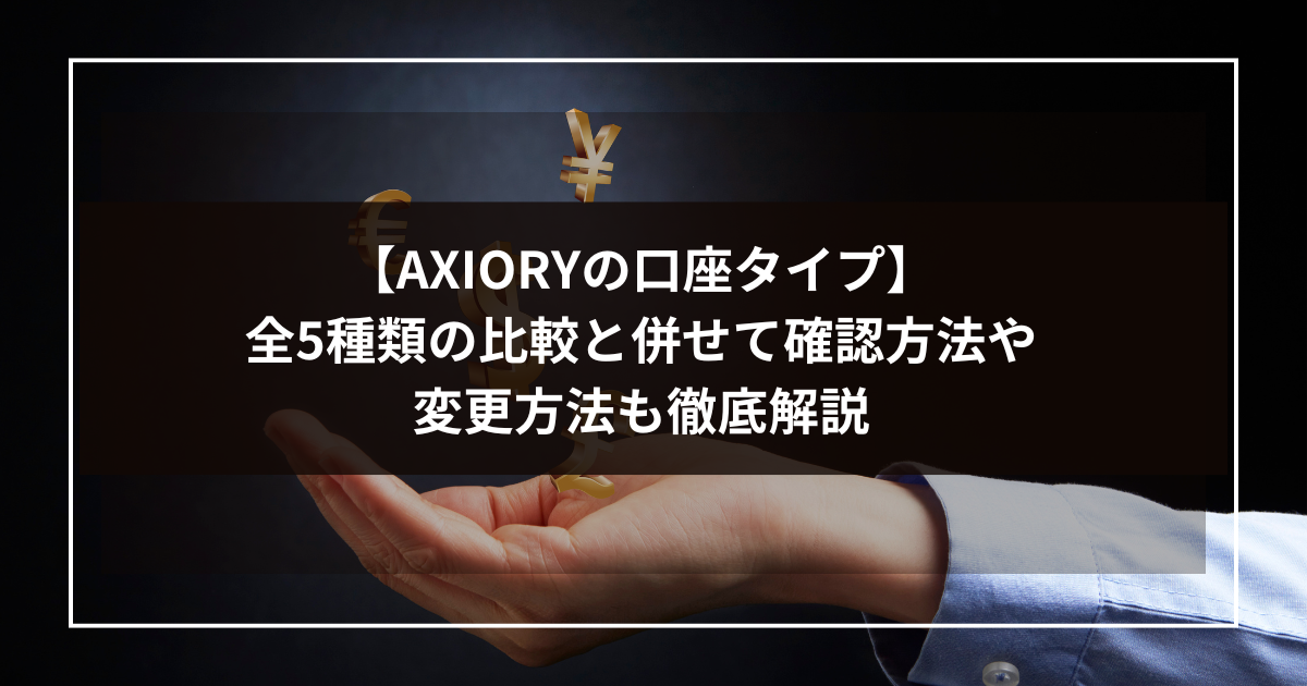 【AXIORYの口座タイプ】全5種類の比較と併せて確認方法や変更方法も徹底解説