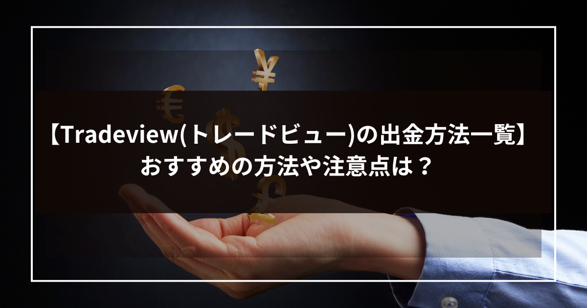 【Tradeview(トレードビュー)の出金方法一覧まとめ】おすすめの方法や注意点は？