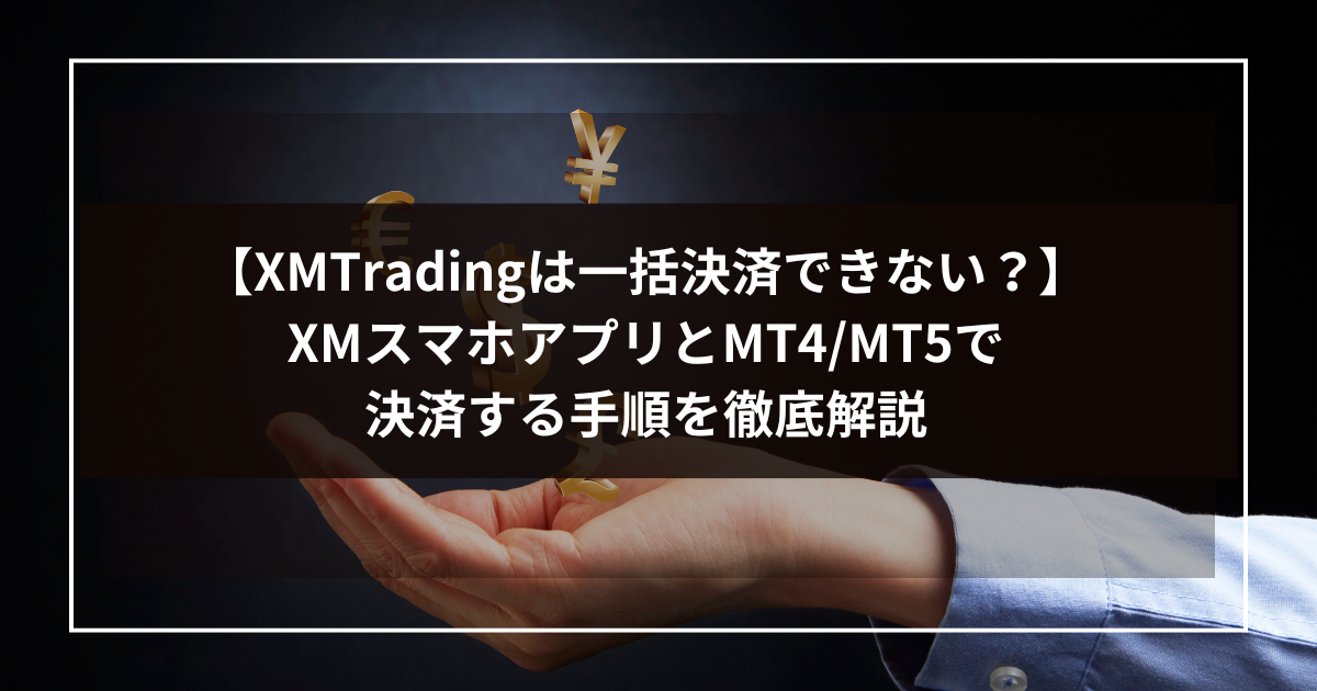 【XMTradingは一括決済できない？】XMスマホアプリとMT4/MT5で決済する手順を徹底解説