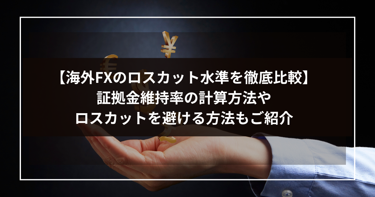 【海外FXのロスカット水準を徹底比較】証拠金維持率の計算方法やロスカットを避ける方法もご紹介